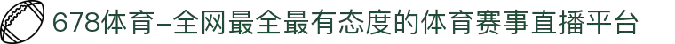678体育-全网最全最有态度的体育赛事直播平台