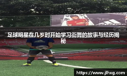 足球明星在几岁时开始学习街舞的故事与经历揭秘