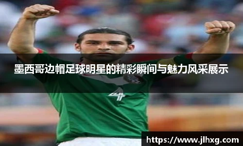 墨西哥边帽足球明星的精彩瞬间与魅力风采展示