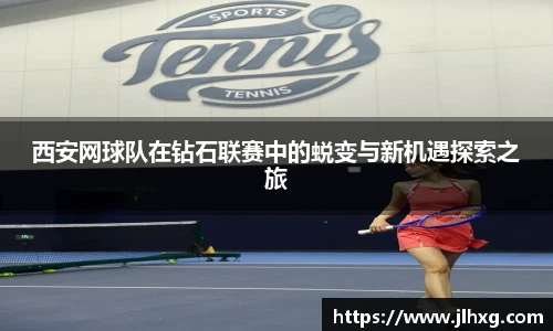 西安网球队在钻石联赛中的蜕变与新机遇探索之旅