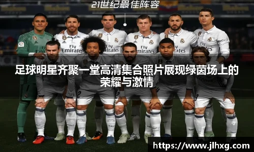 足球明星齐聚一堂高清集合照片展现绿茵场上的荣耀与激情